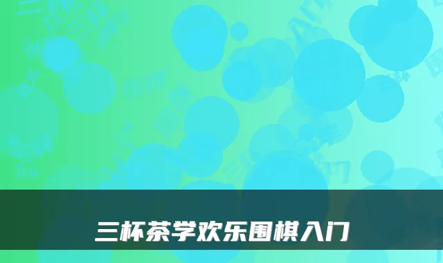 三杯茶学欢乐围棋入门
