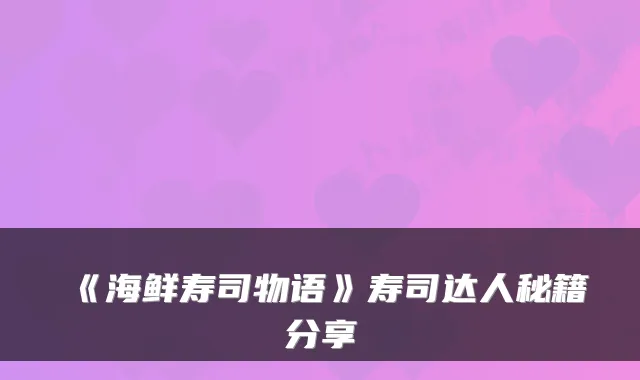《海鲜寿司物语》寿司达人秘籍分享