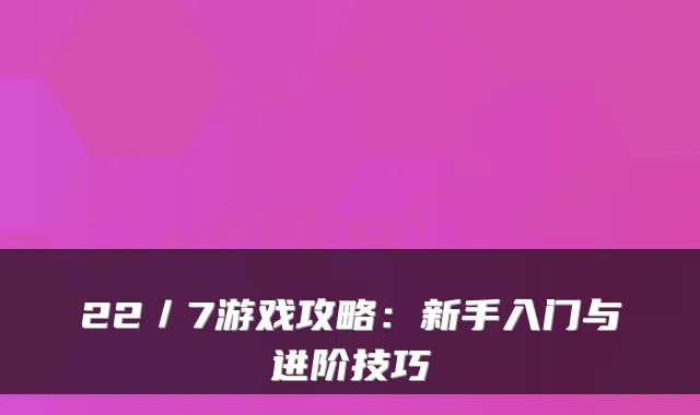 22／7游戏攻略：新手入门与进阶技巧