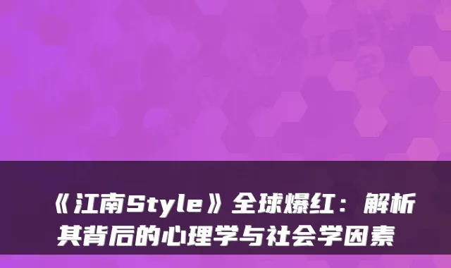 《江南Style》全球爆红：解析其背后的心理学与社会学因素