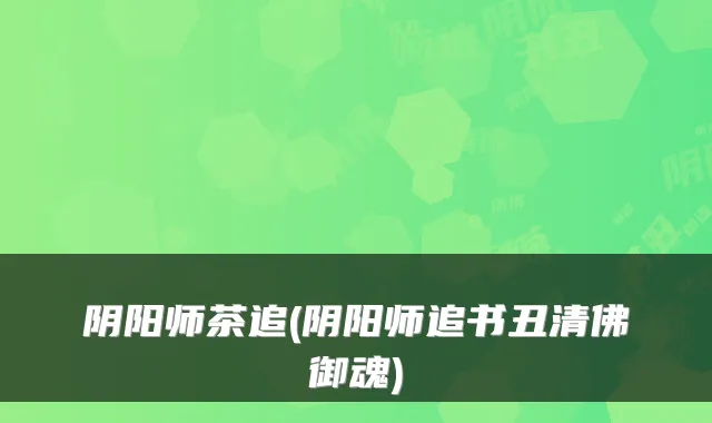 阴阳师茶追(阴阳师追书丑清佛御魂)