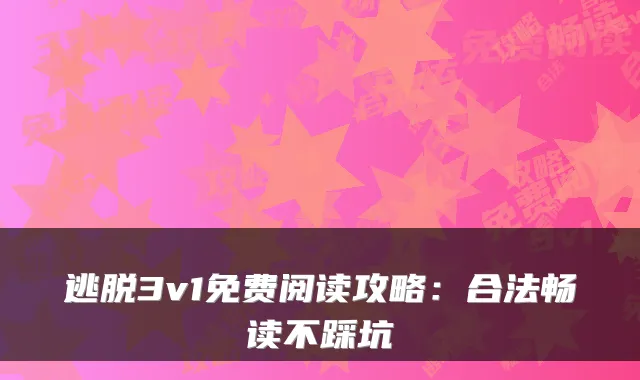 逃脱3v1免费阅读攻略：合法畅读不踩坑