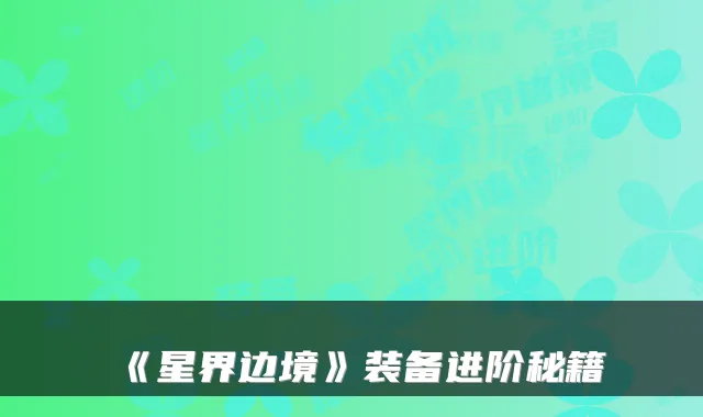 《星界边境》装备进阶秘籍