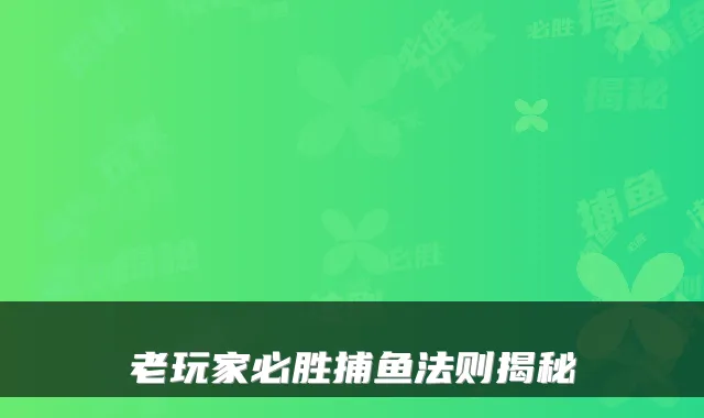 老玩家必胜捕鱼法则揭秘