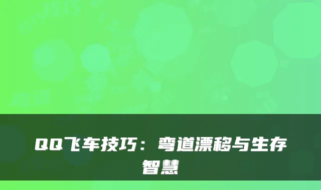 QQ飞车技巧：弯道漂移与生存智慧