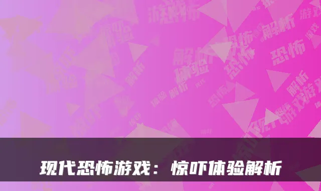 现代恐怖游戏:惊吓体验解析