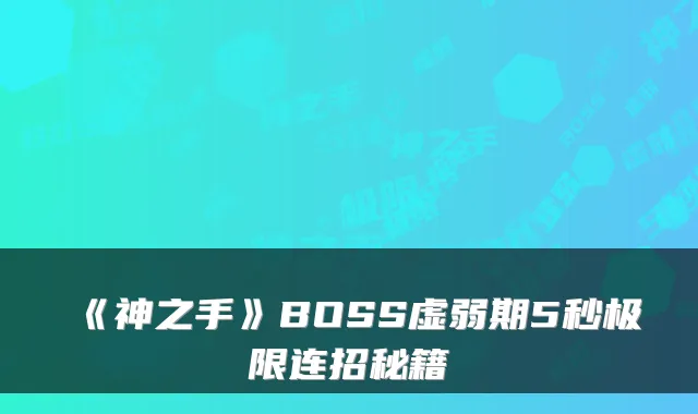 《神之手》BOSS虚弱期5秒极限连招秘籍