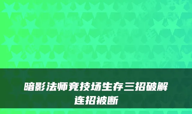 暗影法师竞技场生存三招破解连招被断