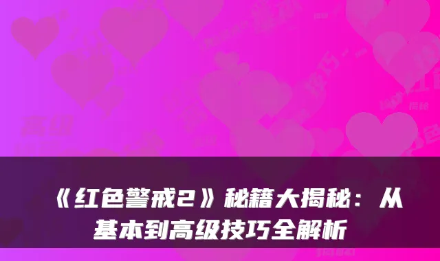 《红色警戒2》秘籍大揭秘：从基本到高级技巧全解析