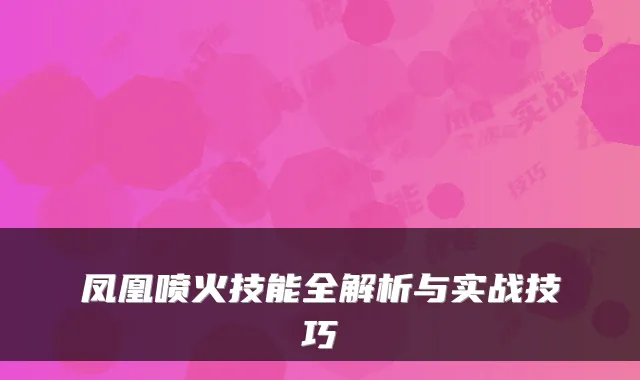 凤凰喷火技能全解析与实战技巧