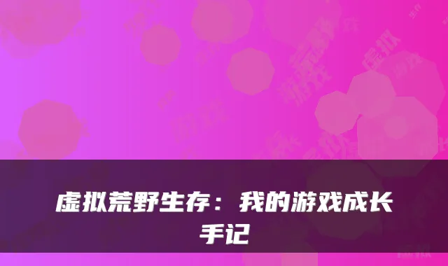 虚拟荒野生存：我的游戏成长手记