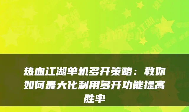 热血江湖单机多开策略：教你如何大化利用多开功能提高胜率