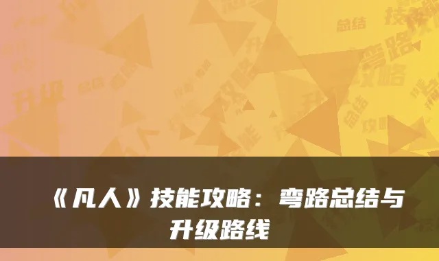 《凡人》技能攻略：弯路总结与升级路线