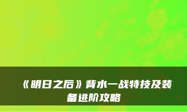 《明日之后》背水一战特技及装备进阶攻略
