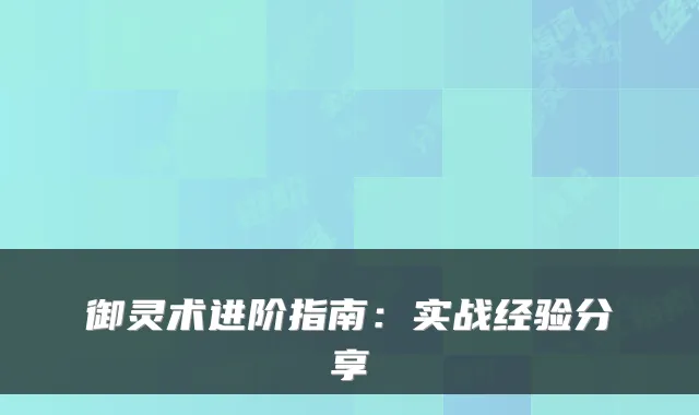 御灵术进阶指南：实战经验分享