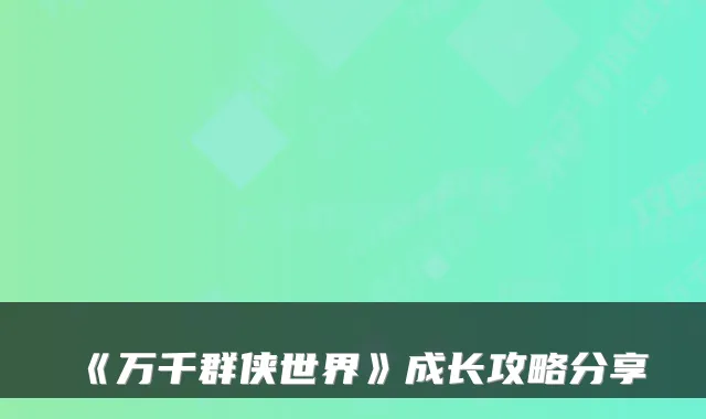 《万千群侠世界》成长攻略分享