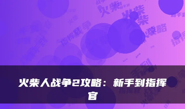 火柴人战争2攻略:新手到指挥官