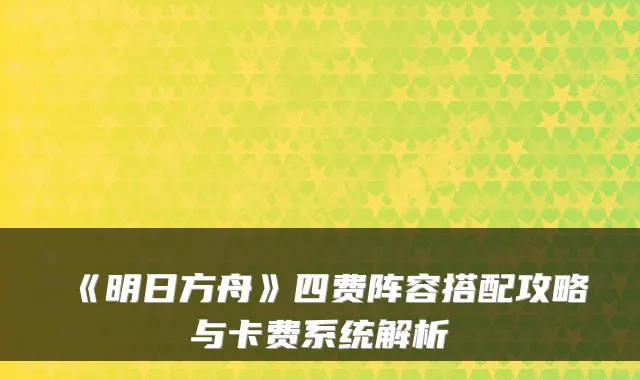 《明日方舟》四费阵容搭配攻略与卡费系统解析