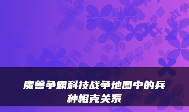 魔兽争霸科技战争地图中的兵种相克关系