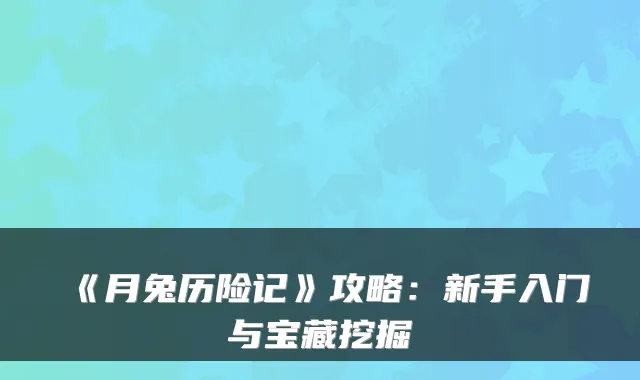 《月兔历险记》攻略：新手入门与宝藏挖掘