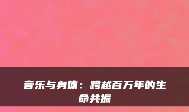 音乐与身体:跨越百万年的生命共振