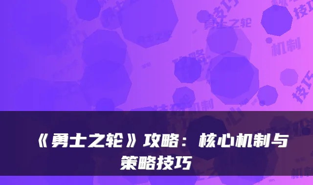 《勇士之轮》攻略：核心机制与策略技巧