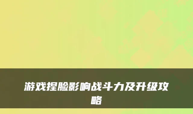 游戏捏脸影响战斗力及升级攻略