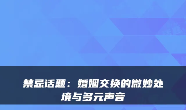 禁忌话题:婚姻交换的微妙处境与多元声音