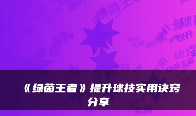 《绿茵王者》提升球技实用诀窍分享