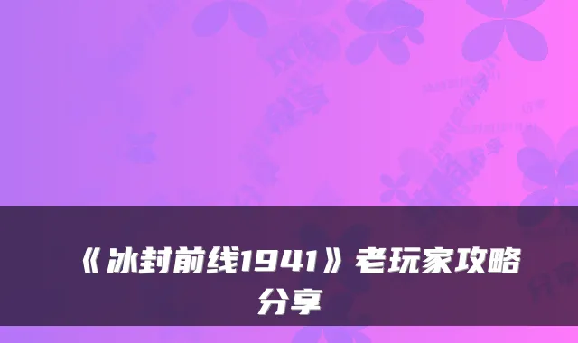 《冰封前线1941》老玩家攻略分享