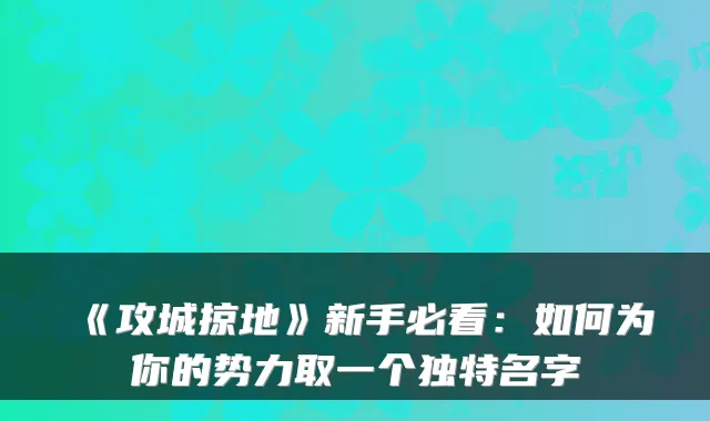 《攻城掠地》新手必看：如何为你的势力取一个独特名字