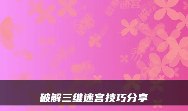 破解三维迷宫技巧分享