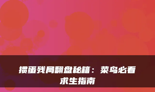 掼蛋残局翻盘秘籍：菜鸟必看求生指南