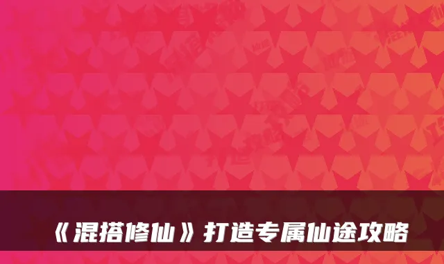 《混搭修仙》打造专属仙途攻略