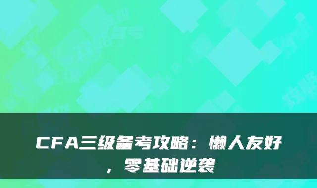 CFA三级备考攻略:懒人友好,零基础逆袭