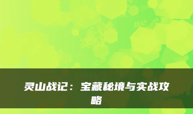 灵山战记：宝藏秘境与实战攻略