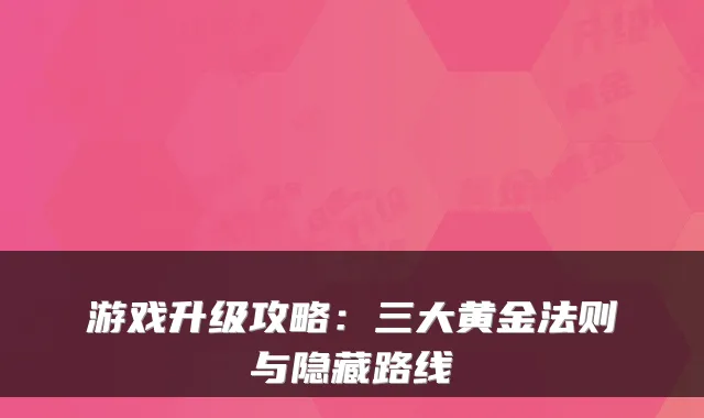 游戏升级攻略:三大黄金法则与隐藏路线