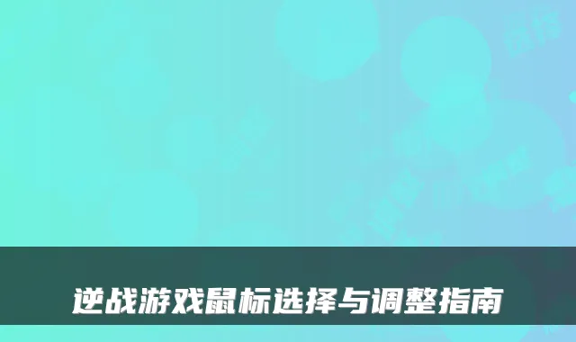 逆战游戏鼠标选择与调整指南