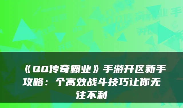 《QQ传奇霸业》手游开区新手攻略：个高效战斗技巧让你无往不利