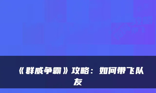 《群威争霸》攻略:如何带飞队友