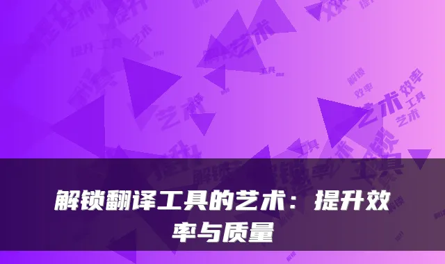 解锁翻译工具的艺术:提升效率与质量
