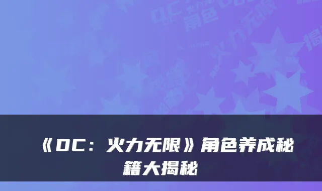 《DC：火力无限》角色养成秘籍大揭秘