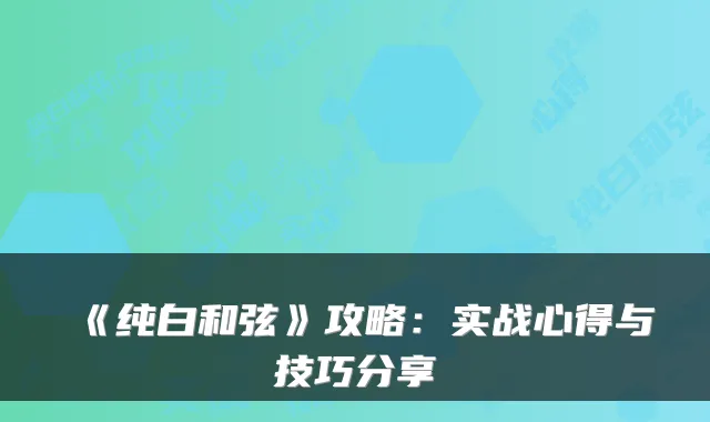 《纯白和弦》攻略：实战心得与技巧分享