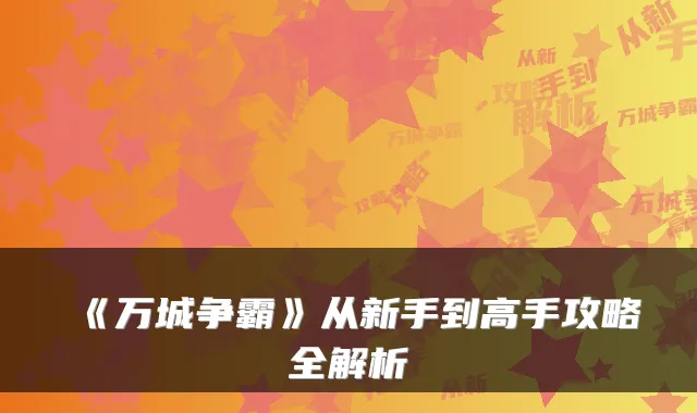《万城争霸》从新手到高手攻略全解析