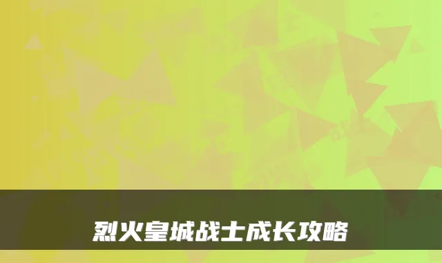 烈火皇城战士成长攻略