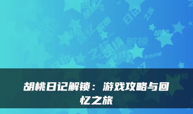 胡桃日记解锁：游戏攻略与回忆之旅