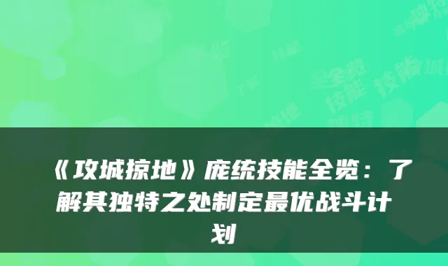 《攻城掠地》庞统技能全览:了解其独特之处制定最优战斗计划