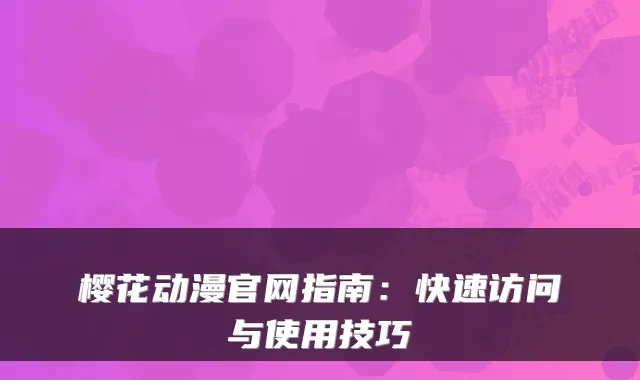 樱花动漫官网指南：快速访问与使用技巧