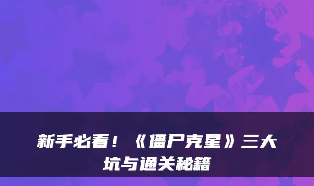 新手必看！《僵尸克星》三大坑与通关秘籍