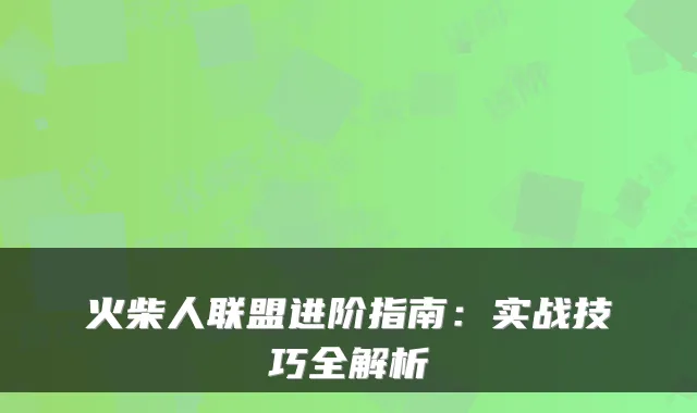 火柴人联盟进阶指南：实战技巧全解析